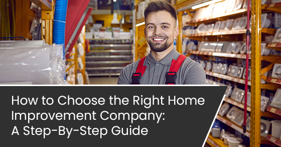 How to choose the right home improvement company: A step-by-step guide